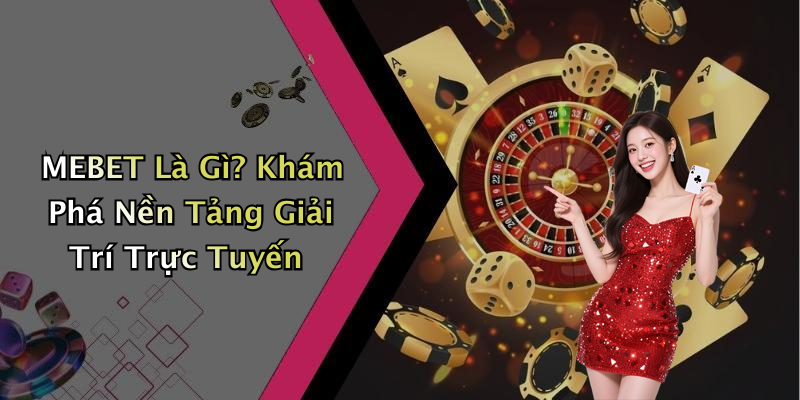 MEBET Là Gì? Khám Phá Nền Tảng Giải Trí Trực Tuyến