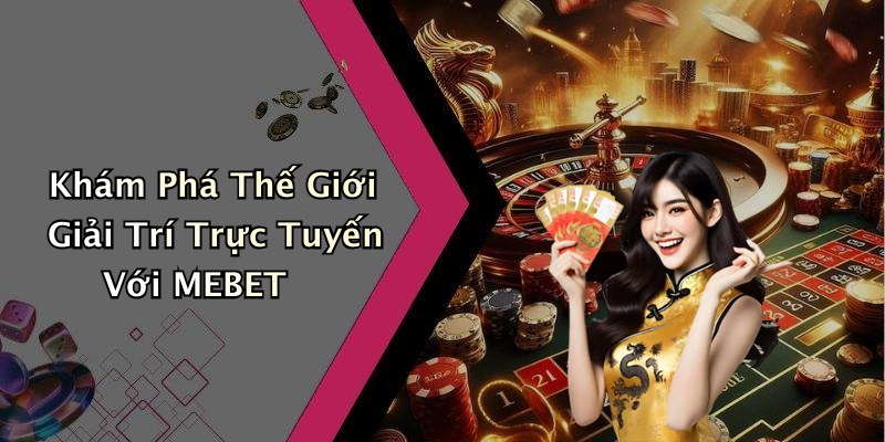 Khám Phá Thế Giới Giải Trí Trực Tuyến Với MEBET